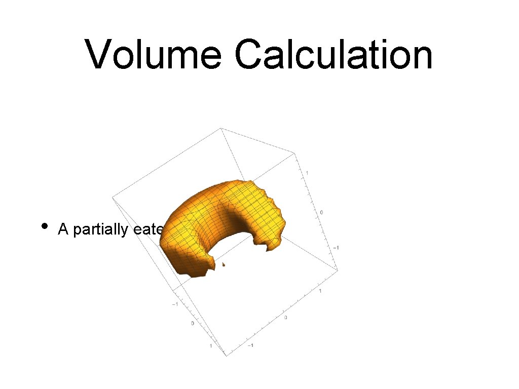 Volume Calculation • A partially eaten donut Volume Calculation • A partially eaten donut