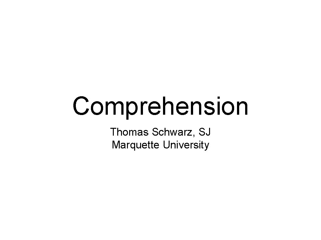 Comprehension Thomas Schwarz, SJ Marquette University Comprehension Thomas Schwarz, SJ Marquette University