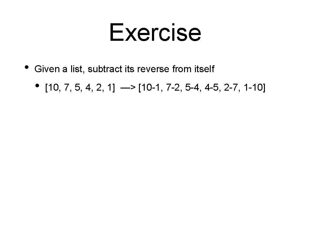 Exercise • Given a list, subtract its reverse from itself • [10, 7, 5, Exercise • Given a list, subtract its reverse from itself • [10, 7, 5,