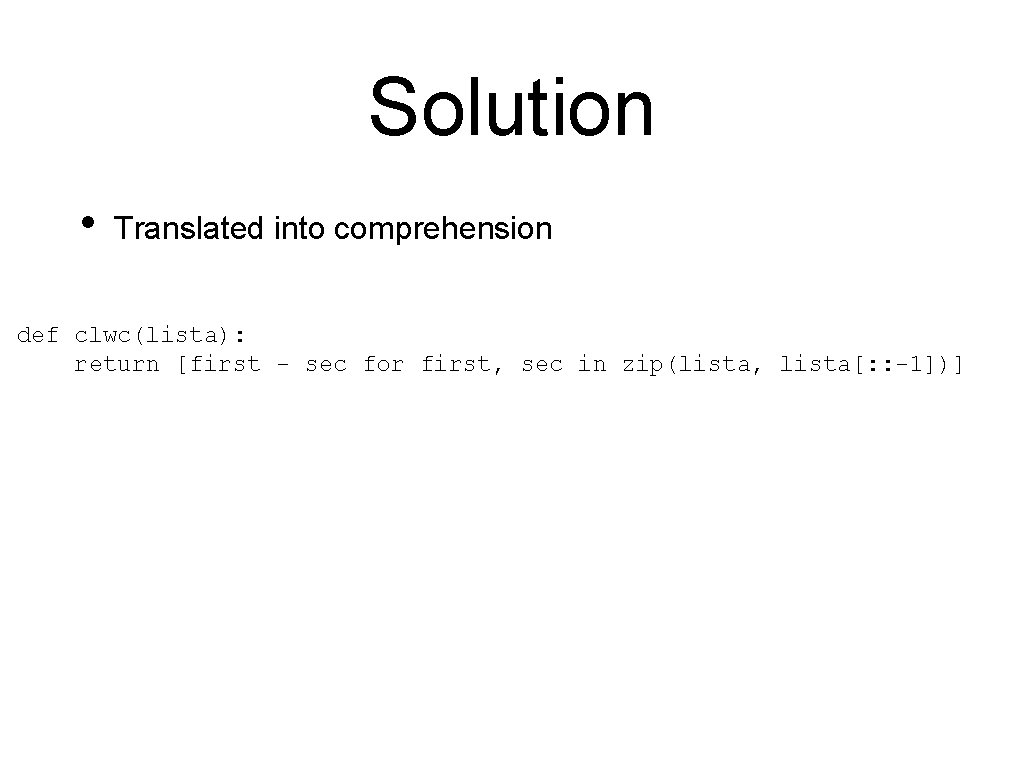 Solution • Translated into comprehension def clwc(lista): return [first - sec for first, sec Solution • Translated into comprehension def clwc(lista): return [first - sec for first, sec