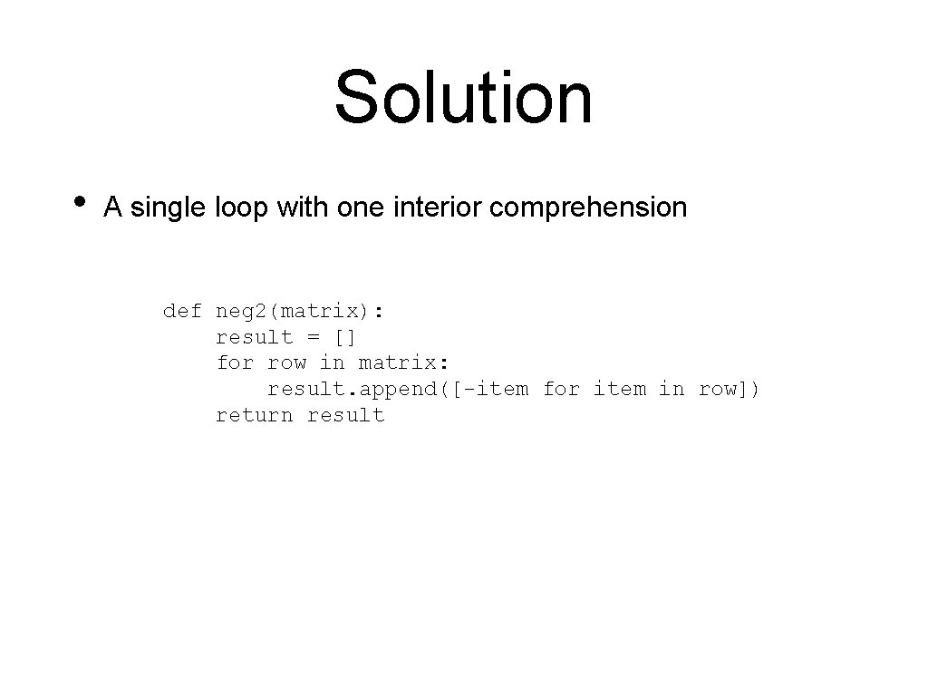 Solution • A single loop with one interior comprehension def neg 2(matrix): result = Solution • A single loop with one interior comprehension def neg 2(matrix): result =