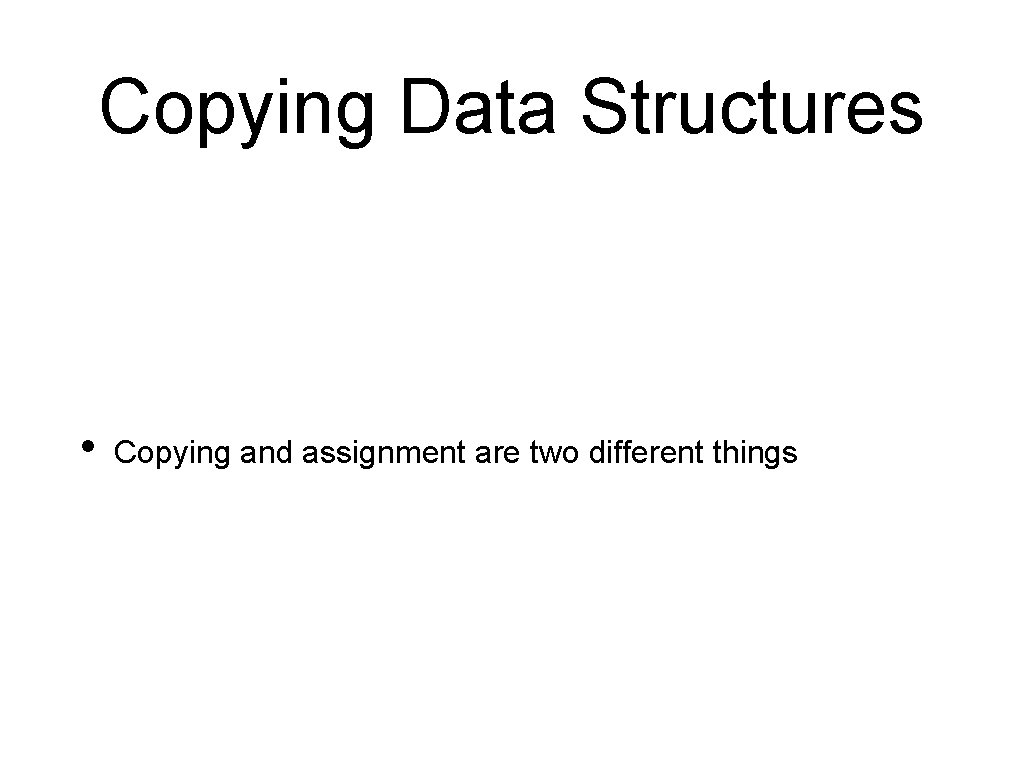 Copying Data Structures • Copying and assignment are two different things Copying Data Structures • Copying and assignment are two different things