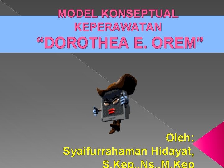 MODEL KONSEPTUAL KEPERAWATAN “DOROTHEA E. OREM” Oleh: Syaifurrahaman Hidayat, 