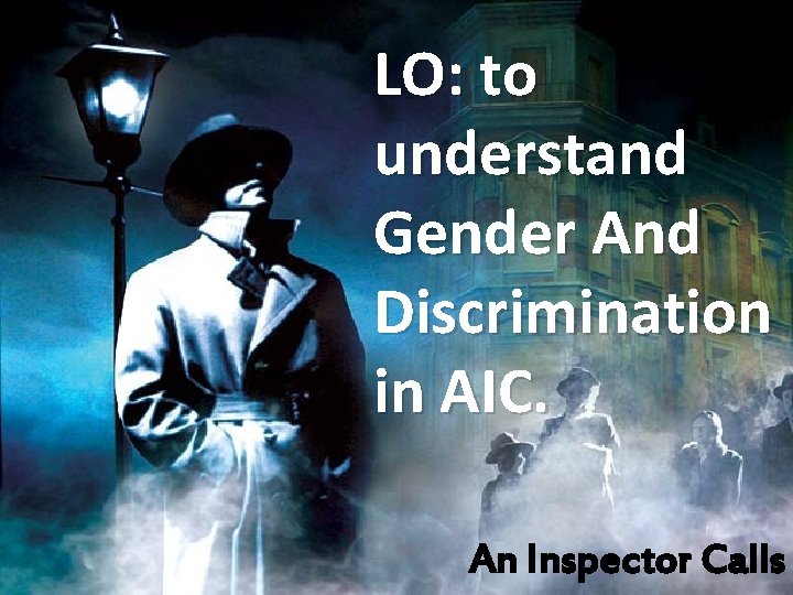 LO: to understand Gender And Discrimination in AIC. An Inspector Calls 