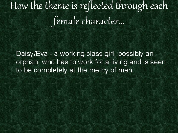 How theme is reflected through each female character… Daisy/Eva - a working class girl,