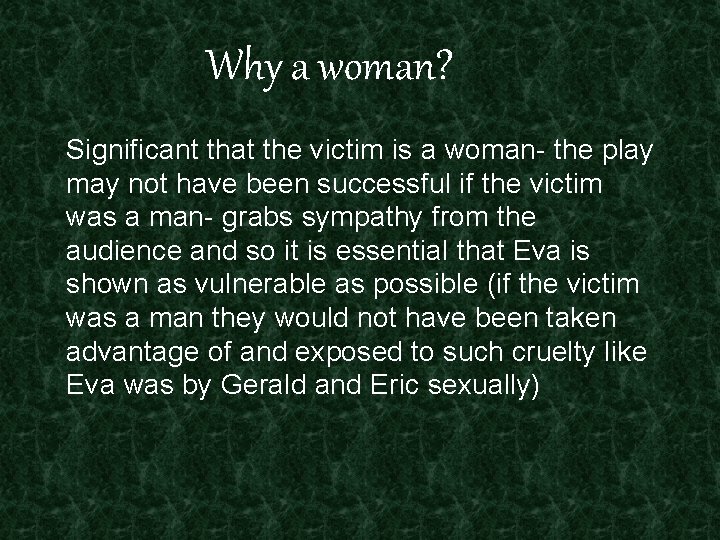 Why a woman? Significant that the victim is a woman- the play may not