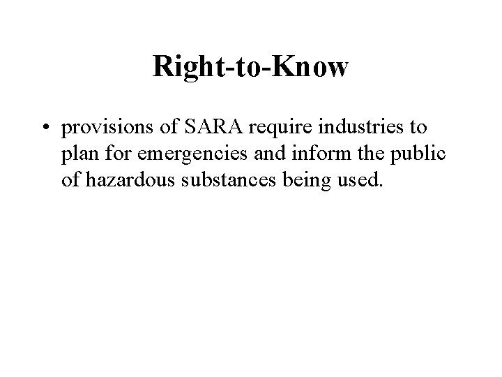 Right-to-Know • provisions of SARA require industries to plan for emergencies and inform the