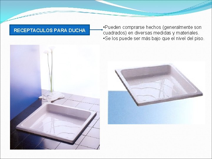 RECEPTACULOS PARA DUCHA • Pueden comprarse hechos (generalmente son cuadrados) en diversas medidas y