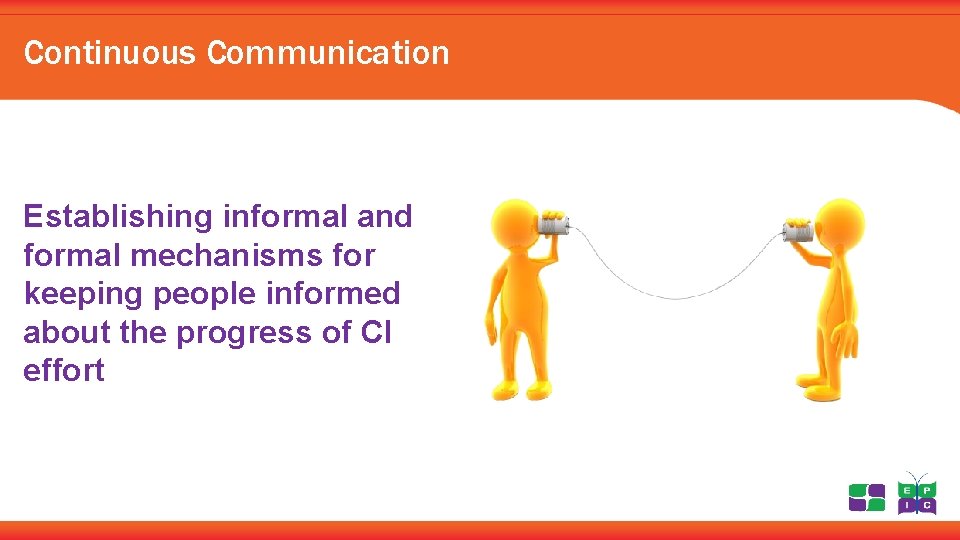 Continuous Communication Establishing informal and formal mechanisms for keeping people informed about the progress