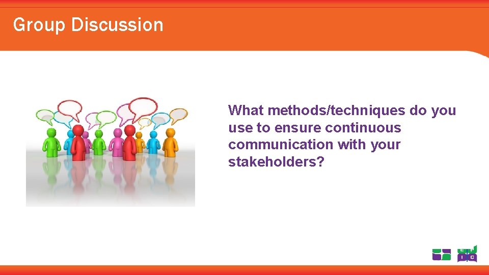 Group Discussion What methods/techniques do you use to ensure continuous communication with your stakeholders?