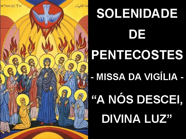 SOLENIDADE DE PENTECOSTES - MISSA DA VIGÍLIA - “A NÓS DESCEI, DIVINA LUZ” 