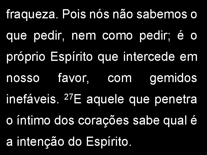 fraqueza. Pois nós não sabemos o que pedir, nem como pedir; é o próprio