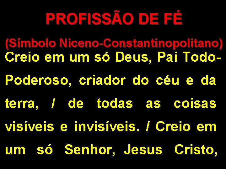 PROFISSÃO DE FÉ (Símbolo Niceno-Constantinopolitano) Creio em um só Deus, Pai Todo- Poderoso, criador