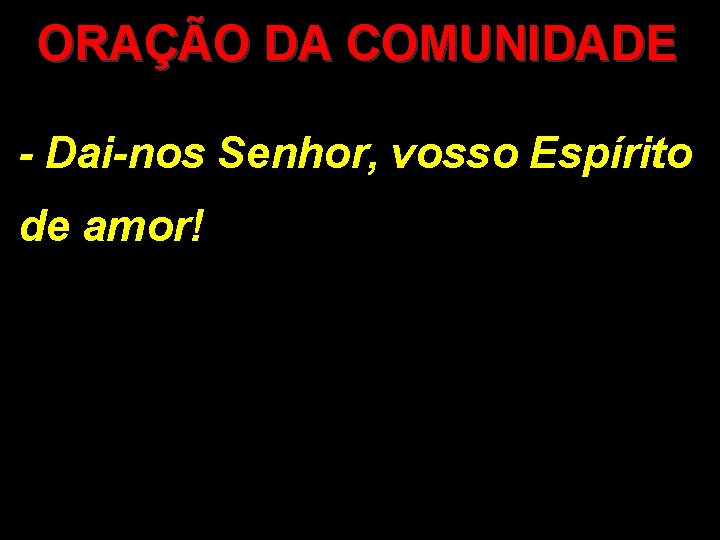 ORAÇÃO DA COMUNIDADE - Dai-nos Senhor, vosso Espírito de amor! 