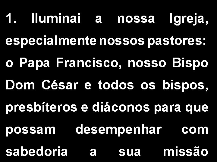 1. Iluminai a nossa Igreja, especialmente nossos pastores: o Papa Francisco, nosso Bispo Dom