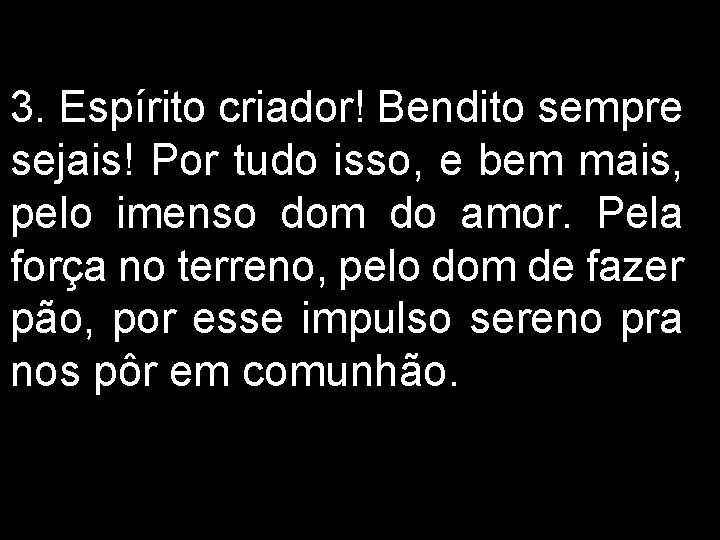 3. Espírito criador! Bendito sempre sejais! Por tudo isso, e bem mais, pelo imenso