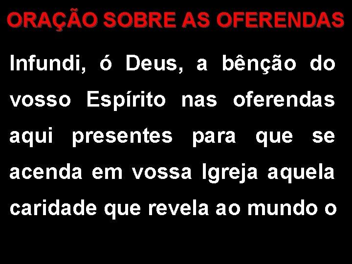 ORAÇÃO SOBRE AS OFERENDAS Infundi, ó Deus, a bênção do vosso Espírito nas oferendas