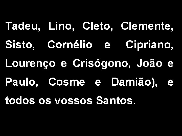 Tadeu, Lino, Cleto, Clemente, Sisto, Cornélio e Cipriano, Lourenço e Crisógono, João e Paulo,