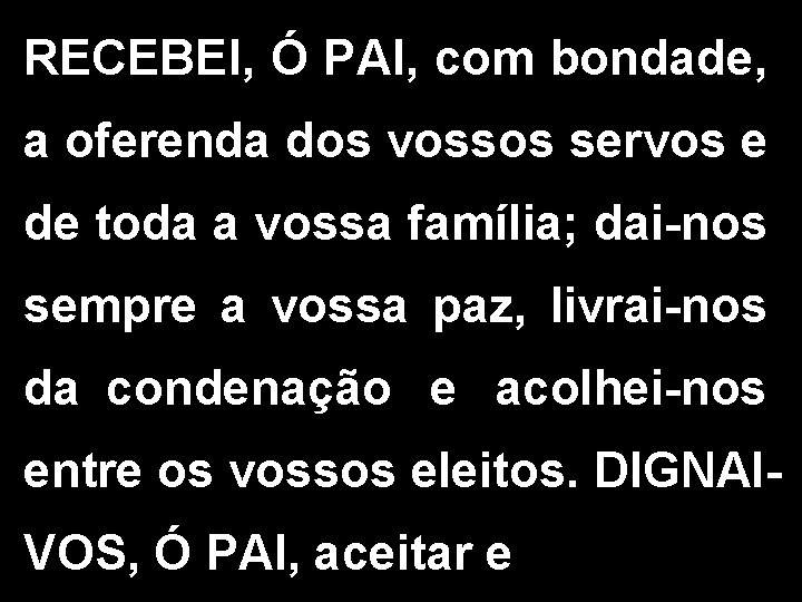 RECEBEI, Ó PAI, com bondade, a oferenda dos vossos servos e de toda a