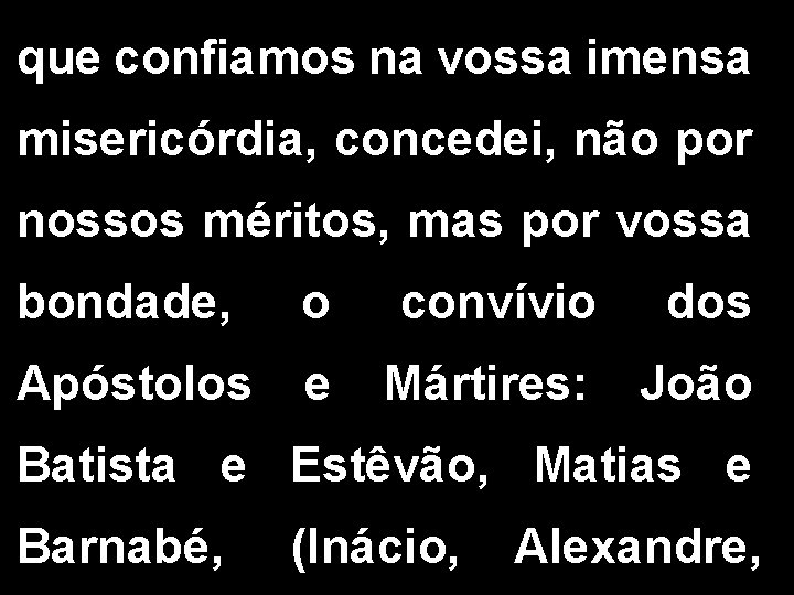 que confiamos na vossa imensa misericórdia, concedei, não por nossos méritos, mas por vossa