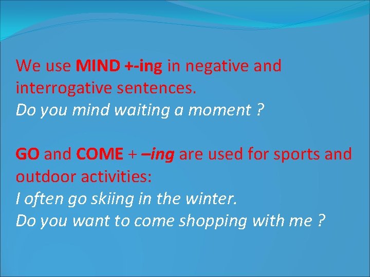 We use MIND +-ing in negative and interrogative sentences. Do you mind waiting a