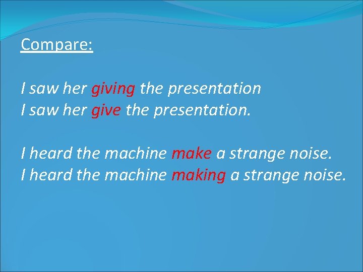 Compare: I saw her giving the presentation I saw her give the presentation. I