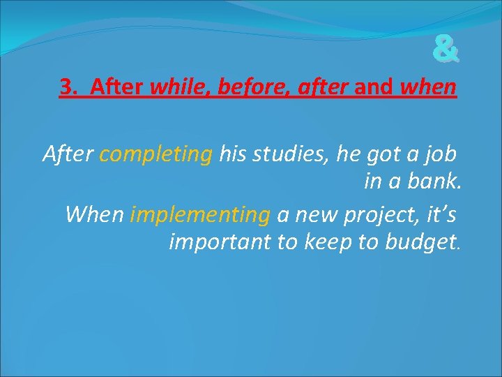 & 3. After while, before, after and when After completing his studies, he got