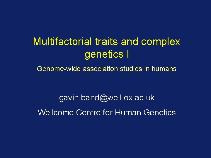 Multifactorial traits and complex genetics I Genome-wide association studies in humans gavin. band@well. ox.