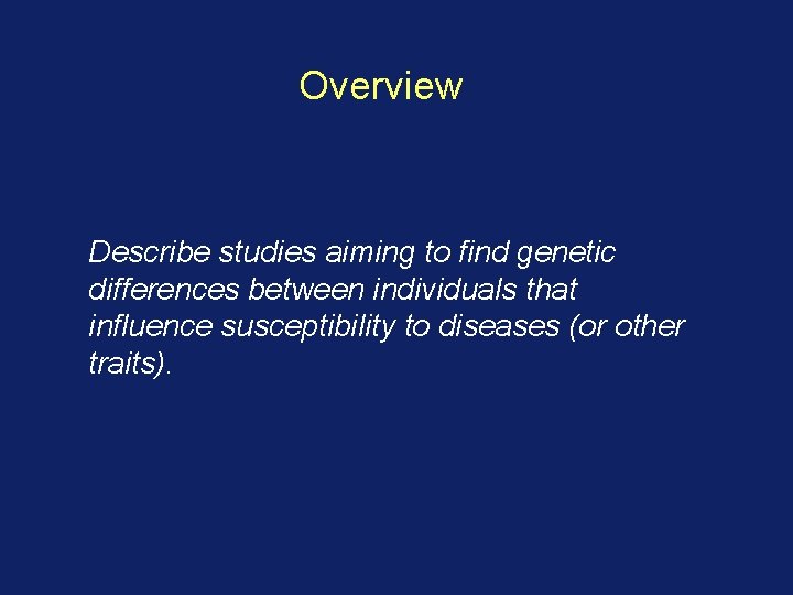 Overview Describe studies aiming to find genetic differences between individuals that influence susceptibility to