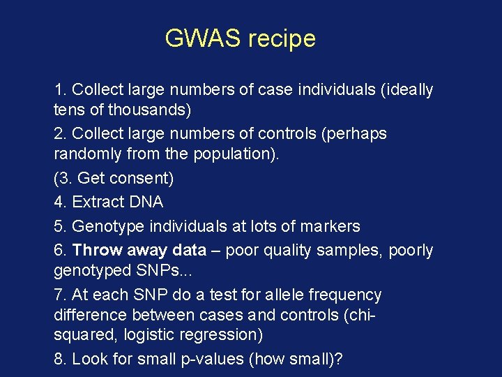 GWAS recipe 1. Collect large numbers of case individuals (ideally tens of thousands) 2.