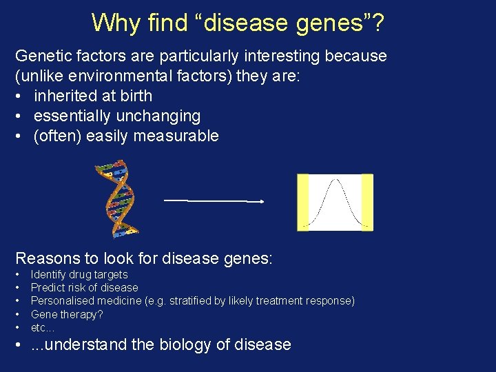 Why find “disease genes”? Genetic factors are particularly interesting because (unlike environmental factors) they