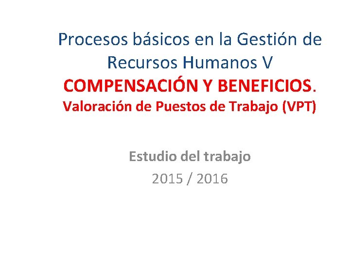 Procesos básicos en la Gestión de Recursos Humanos V COMPENSACIÓN Y BENEFICIOS. Valoración de