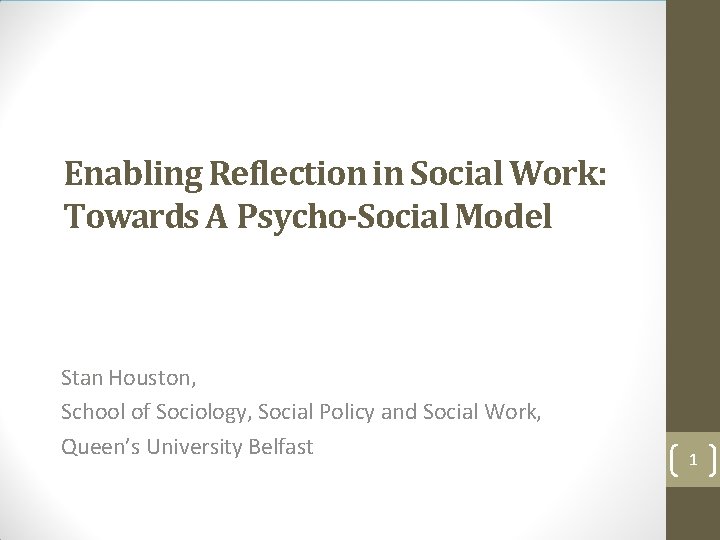Enabling Reflection in Social Work: Towards A Psycho-Social Model Stan Houston, School of Sociology,