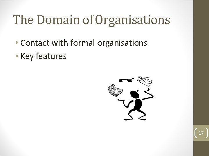 The Domain of Organisations • Contact with formal organisations • Key features 17 