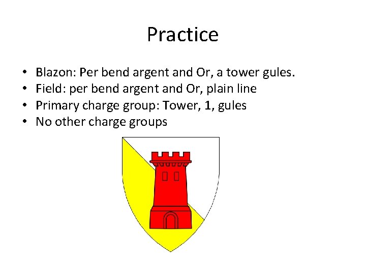 Practice • • Blazon: Per bend argent and Or, a tower gules. Field: per