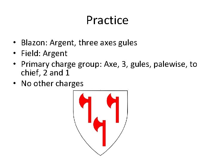 Practice • Blazon: Argent, three axes gules • Field: Argent • Primary charge group:
