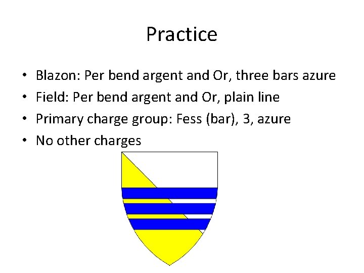 Practice • • Blazon: Per bend argent and Or, three bars azure Field: Per