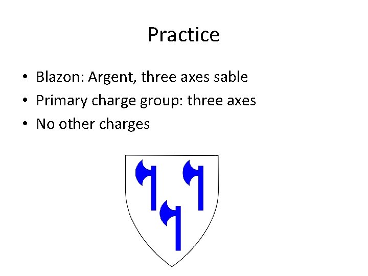 Practice • Blazon: Argent, three axes sable • Primary charge group: three axes •