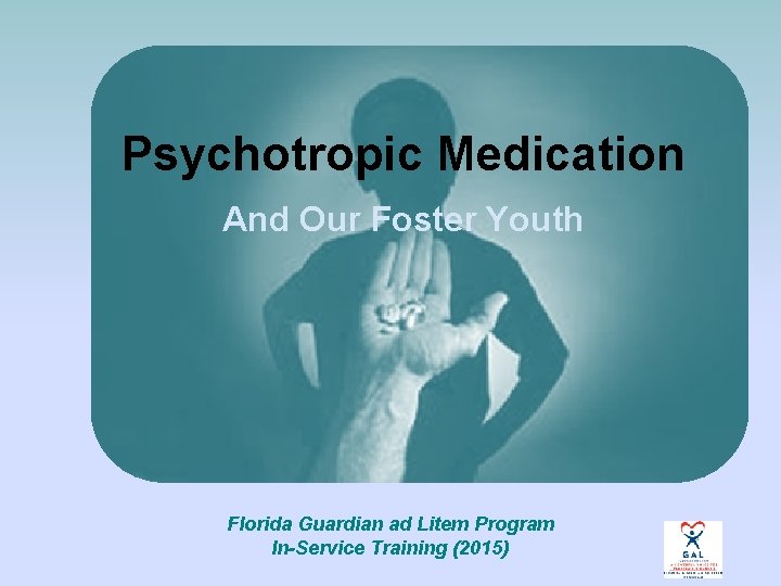 Psychotropic Medication And Our Foster Youth Florida Guardian ad Litem Program In-Service Training (2015)