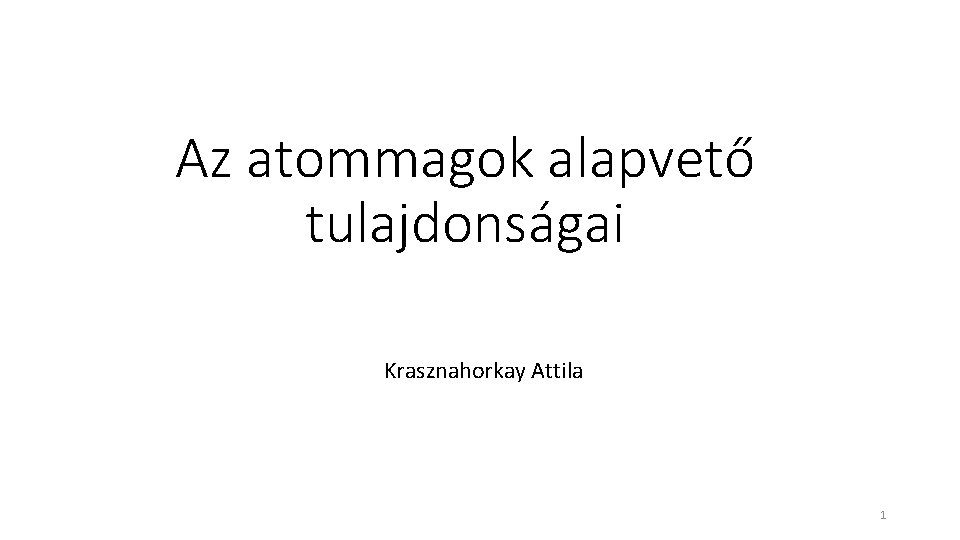 Az atommagok alapvető tulajdonságai Krasznahorkay Attila 1 