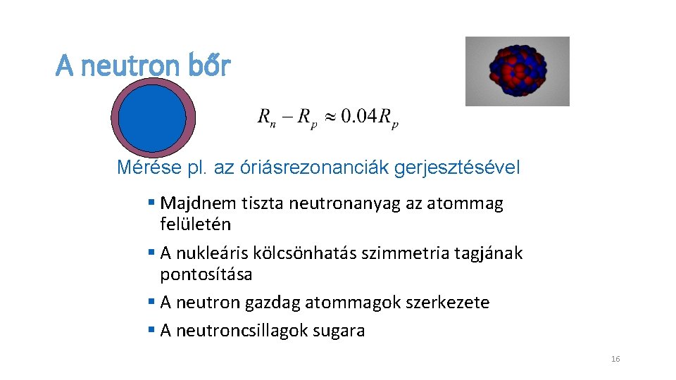 A neutron bőr Mérése pl. az óriásrezonanciák gerjesztésével § Majdnem tiszta neutronanyag az atommag