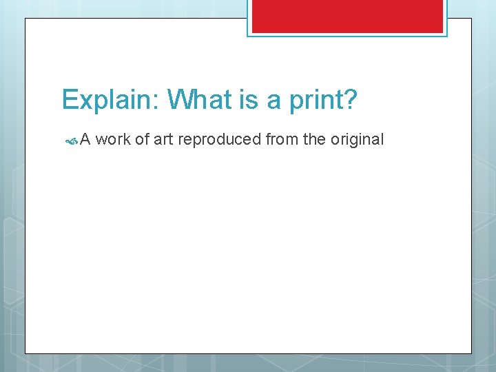 Explain: What is a print? A work of art reproduced from the original 