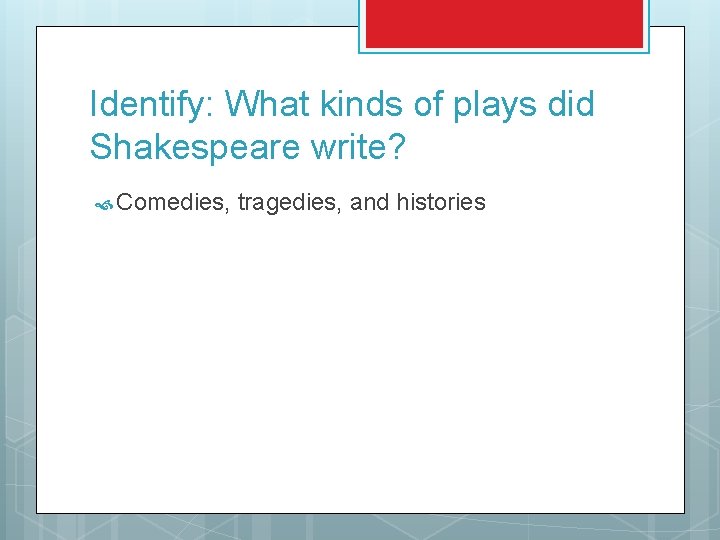 Identify: What kinds of plays did Shakespeare write? Comedies, tragedies, and histories 
