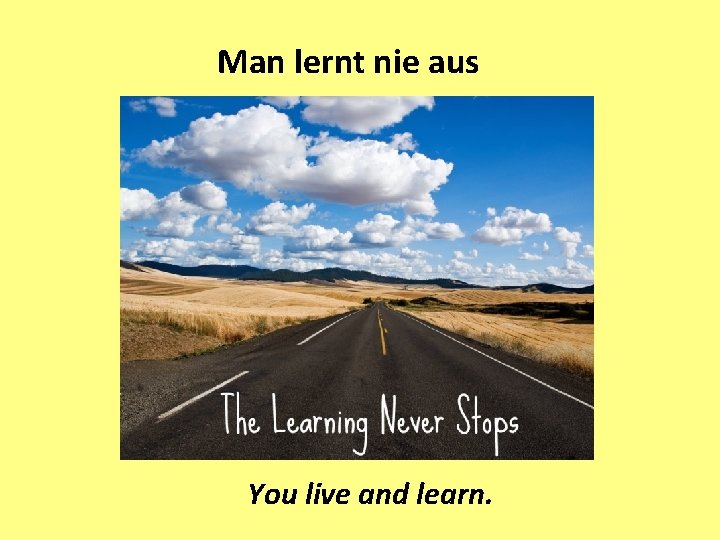 Man lernt nie aus You live and learn. 