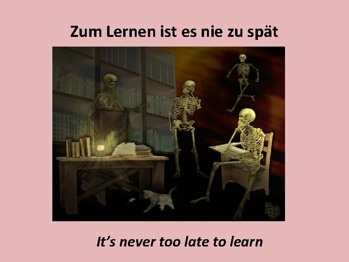 Zum Lernen ist es nie zu spät It’s never too late to learn 