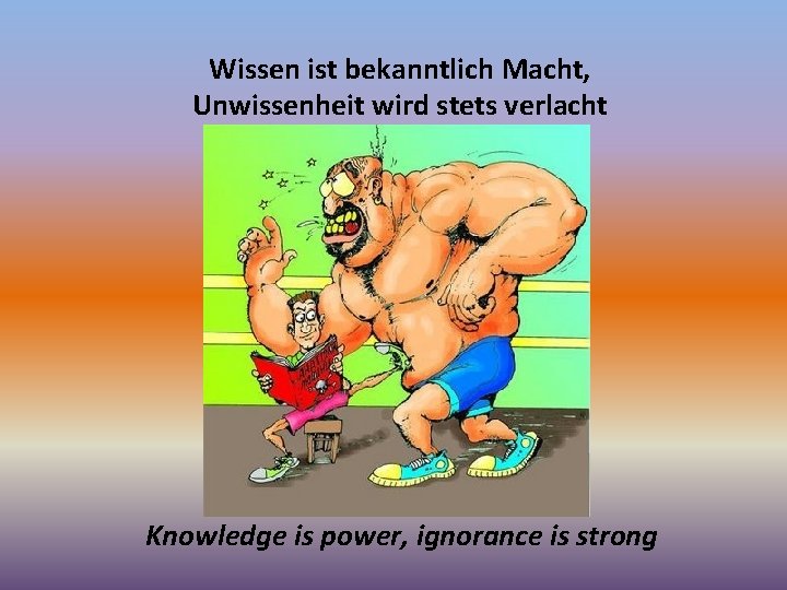 Wissen ist bekanntlich Macht, Unwissenheit wird stets verlacht Knowledge is power, ignorance is strong