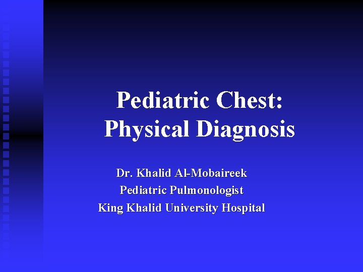Pediatric Chest: Physical Diagnosis Dr. Khalid Al-Mobaireek Pediatric Pulmonologist King Khalid University Hospital 