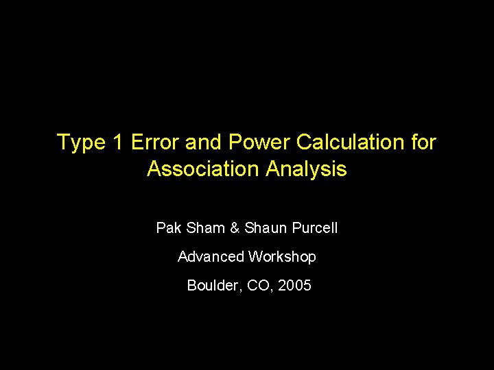 Type 1 Error and Power Calculation for Association Analysis Pak Sham & Shaun Purcell