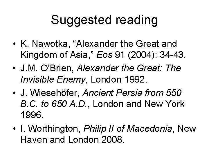 Suggested reading • K. Nawotka, “Alexander the Great and Kingdom of Asia, ” Eos