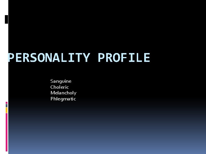 PERSONALITY PROFILE Sanguine Choleric Melancholy Phlegmatic 